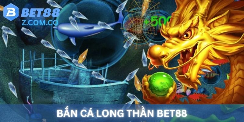 Bắn Cá Long Thần BET88 - Trải nghiệm săn vàng rực lửa